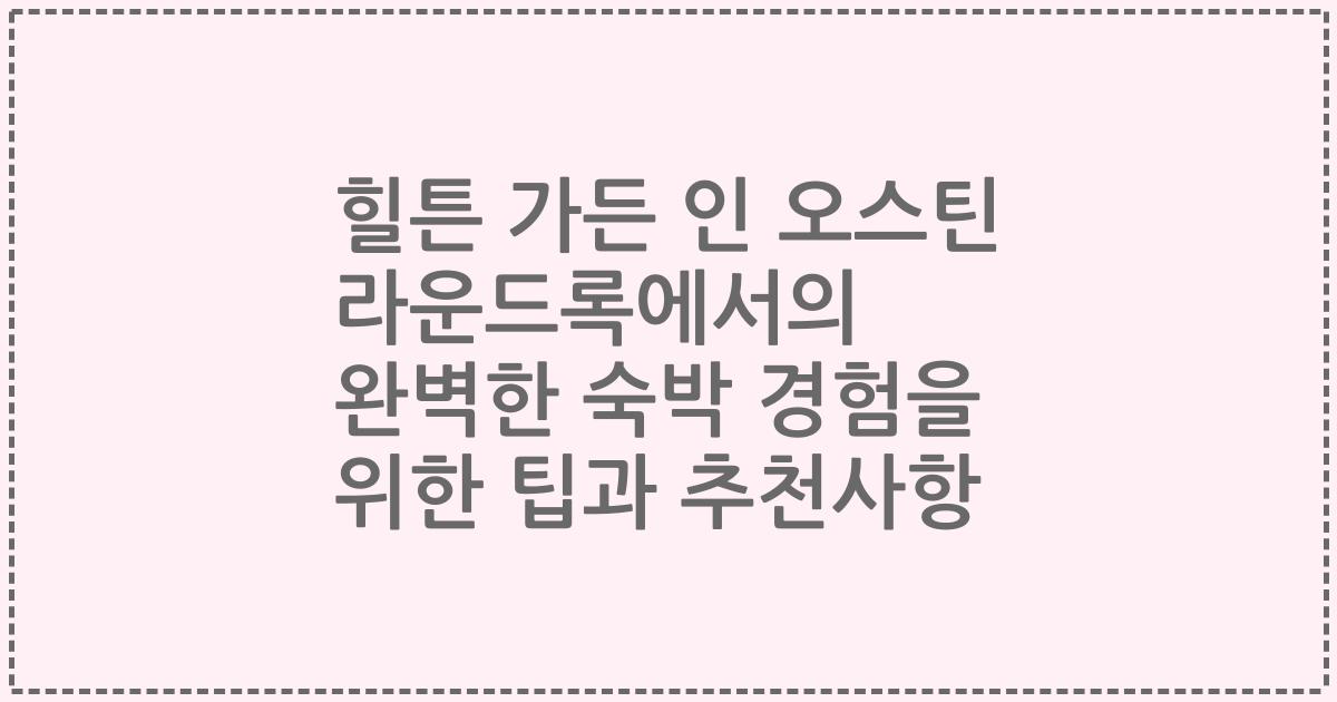 힐튼 가든 인 오스틴 라운드록에서의 완벽한 숙박 경험을 위한 팁과 추천사항