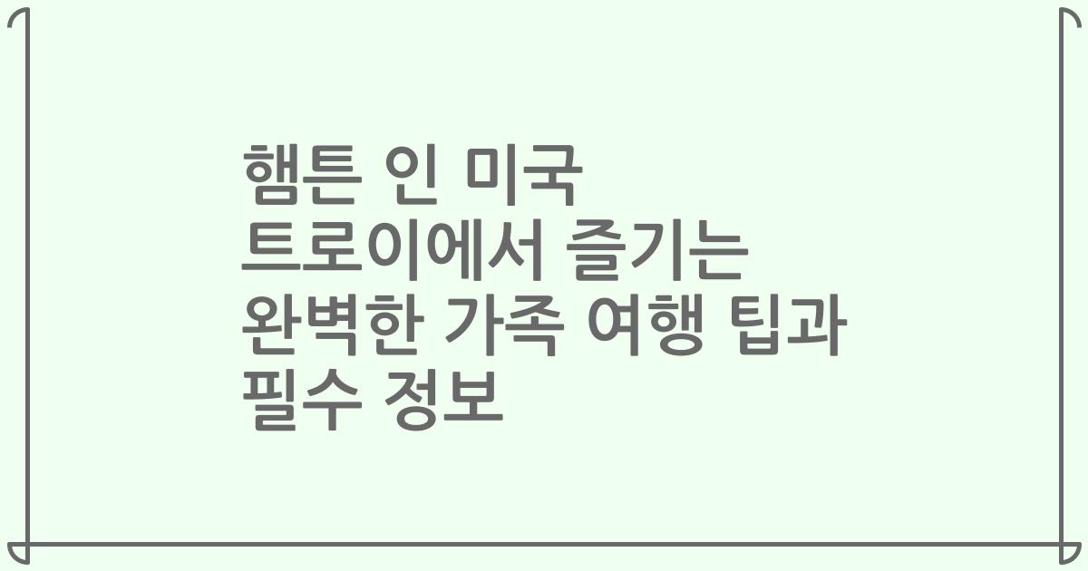 햄튼 인 미국 트로이에서 즐기는 완벽한 가족 여행 팁과 필수 정보