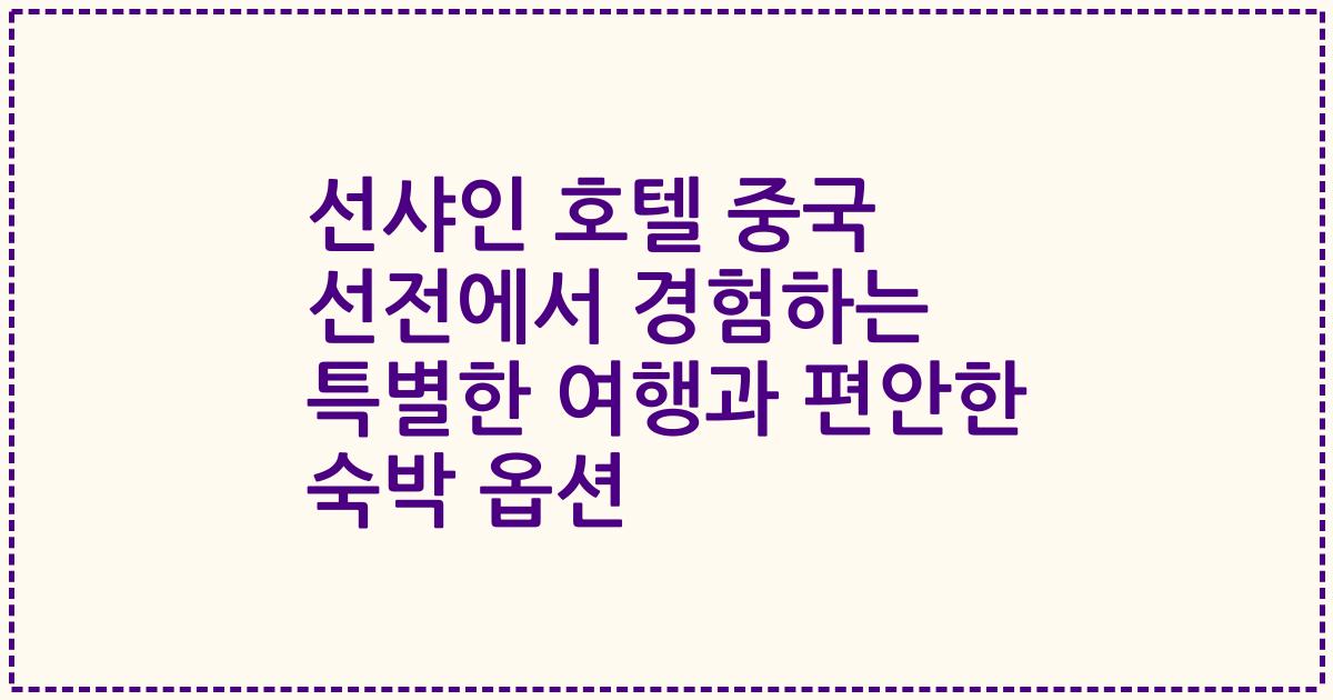 선샤인 호텔 중국 선전에서 경험하는 특별한 여행과 편안한 숙박 옵션
