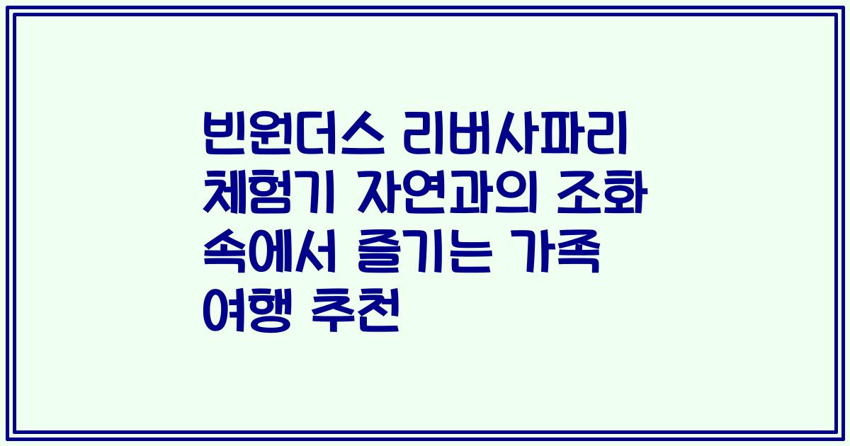 빈원더스 리버사파리 체험기 자연과의 조화 속에서 즐기는 가족 여행 추천