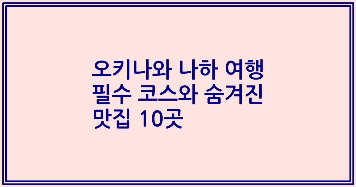 오키나와 나하 여행 필수 코스와 숨겨진 맛집 10곳