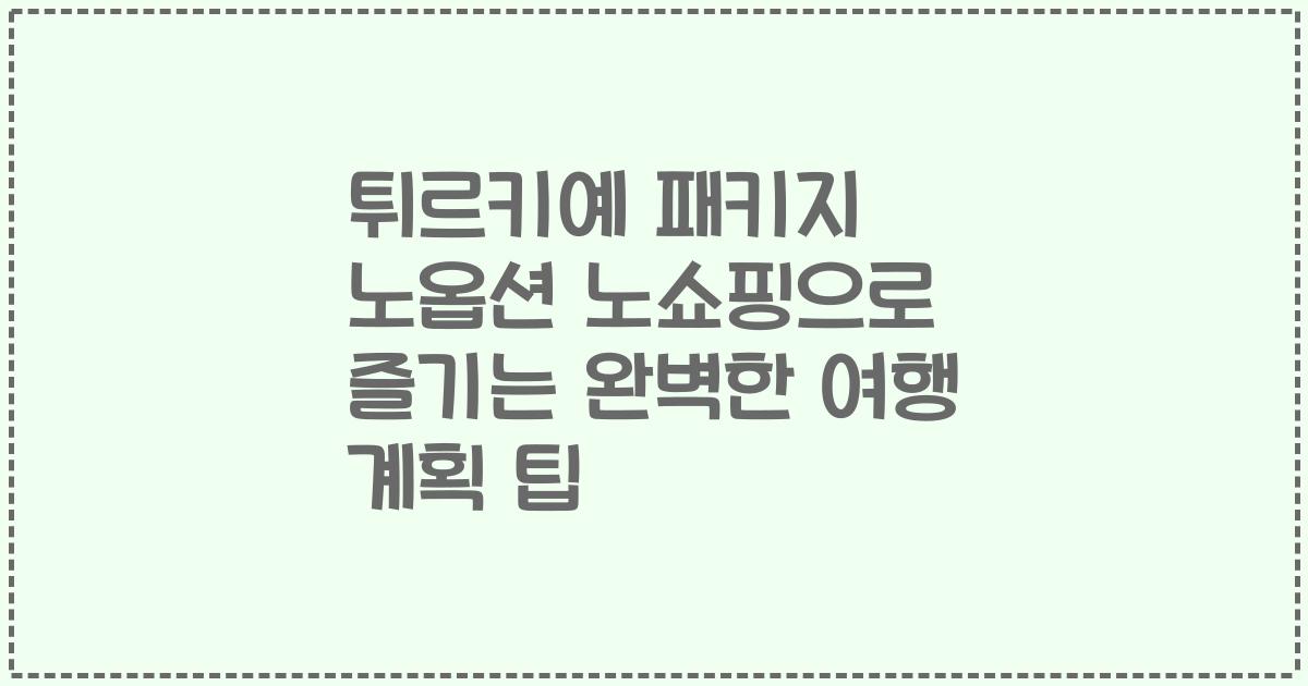 튀르키예 패키지 노옵션 노쇼핑으로 즐기는 완벽한 여행 계획 팁