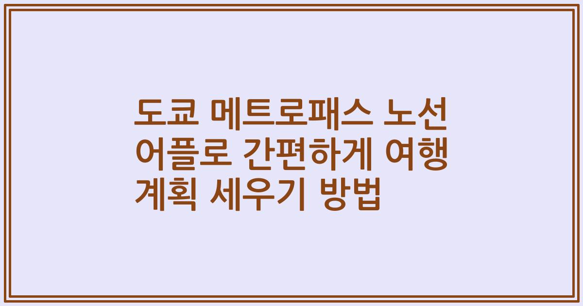 도쿄 메트로패스 노선 어플로 간편하게 여행 계획 세우기 방법