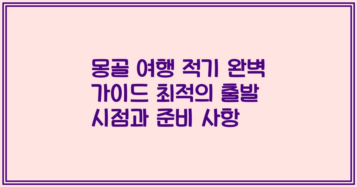 몽골 여행 적기 완벽 가이드 최적의 출발 시점과 준비 사항