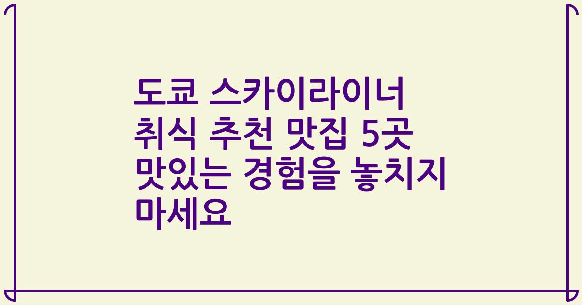도쿄 스카이라이너 취식 추천 맛집 5곳 맛있는 경험을 놓치지 마세요