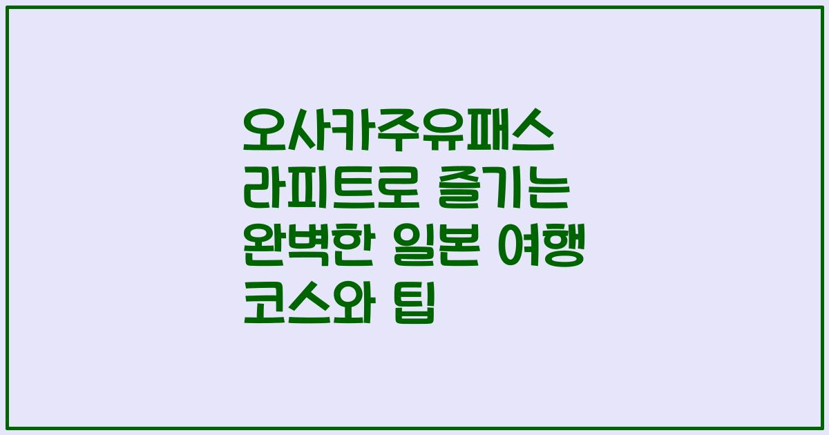 오사카주유패스 라피트로 즐기는 완벽한 일본 여행 코스와 팁