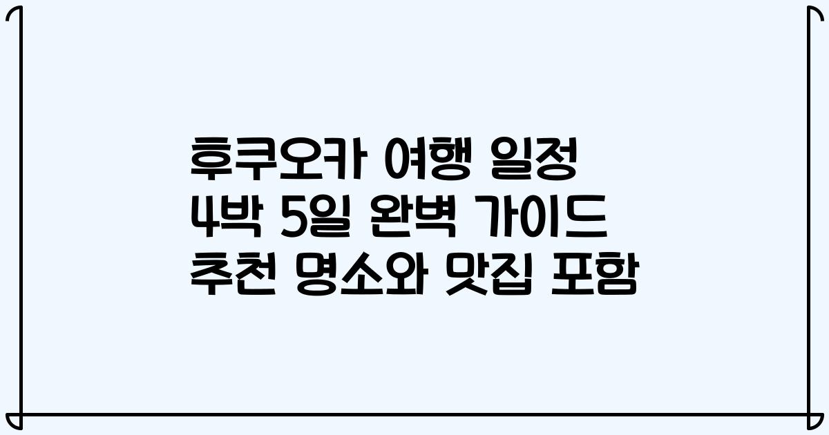 후쿠오카 여행 일정 4박 5일 완벽 가이드 추천 명소와 맛집 포함