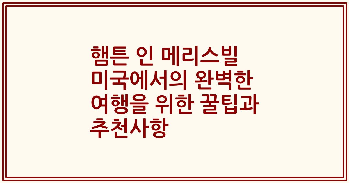 햄튼 인 메리스빌 미국에서의 완벽한 여행을 위한 꿀팁과 추천사항