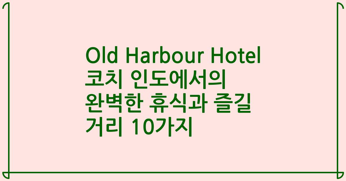 Old Harbour Hotel 코치 인도에서의 완벽한 휴식과 즐길 거리 10가지