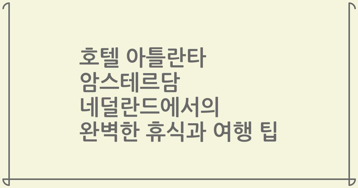 호텔 아틀란타 암스테르담 네덜란드에서의 완벽한 휴식과 여행 팁