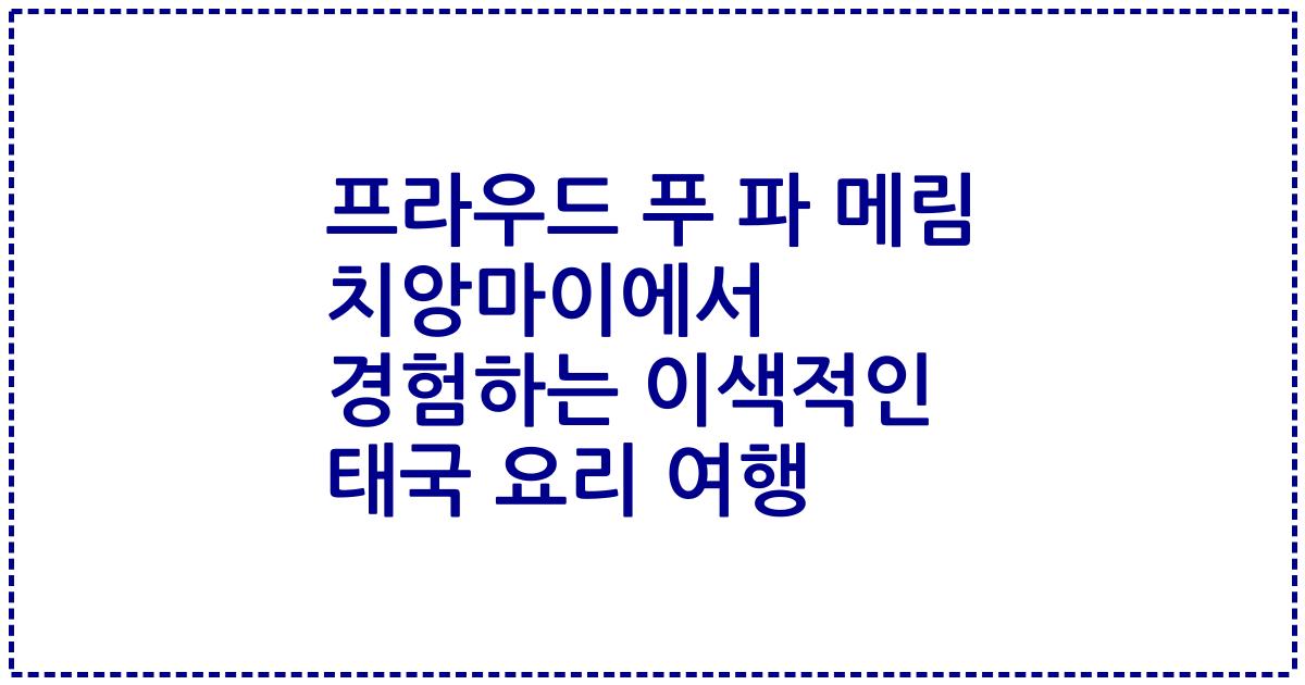프라우드 푸 파 메림 치앙마이에서 경험하는 이색적인 태국 요리 여행