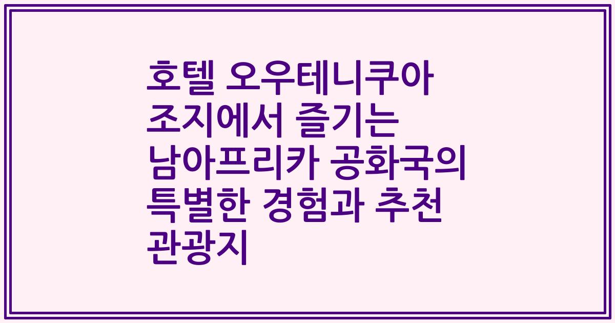 호텔 오우테니쿠아 조지에서 즐기는 남아프리카 공화국의 특별한 경험과 추천 관광지