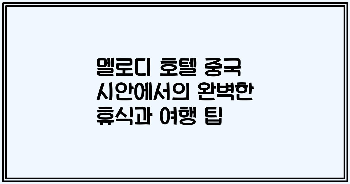 멜로디 호텔 중국 시안에서의 완벽한 휴식과 여행 팁