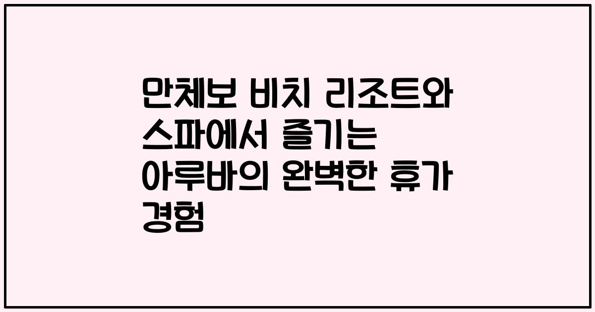 만체보 비치 리조트와 스파에서 즐기는 아루바의 완벽한 휴가 경험