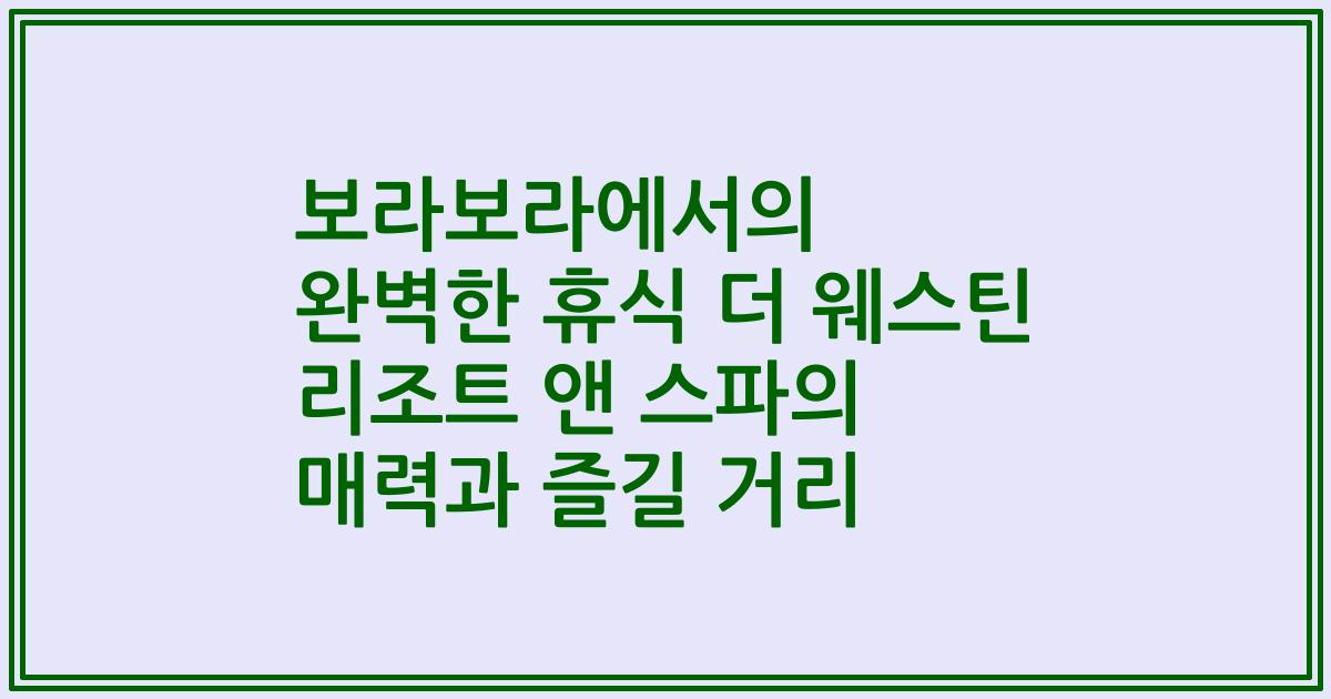 보라보라에서의 완벽한 휴식 더 웨스틴 리조트 앤 스파의 매력과 즐길 거리