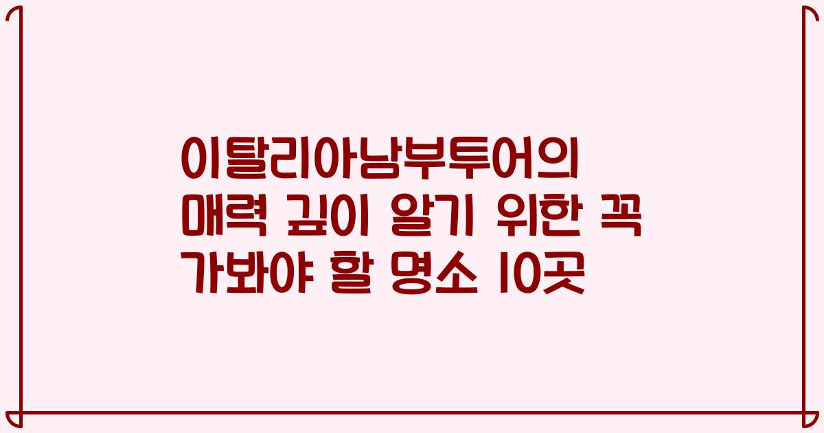 이탈리아남부투어의 매력 깊이 알기 위한 꼭 가봐야 할 명소 10곳