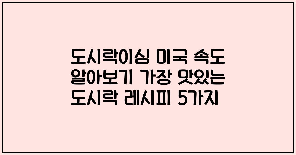 도시락이심 미국 속도 알아보기 가장 맛있는 도시락 레시피 5가지