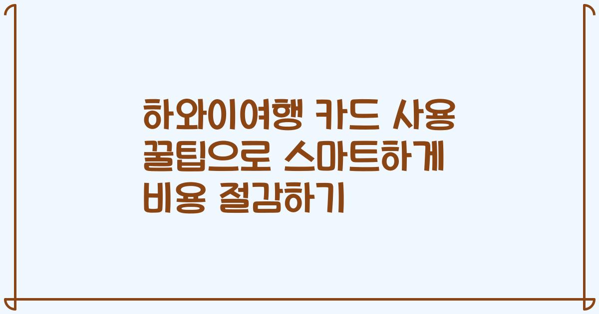 하와이여행 카드 사용 꿀팁으로 스마트하게 비용 절감하기