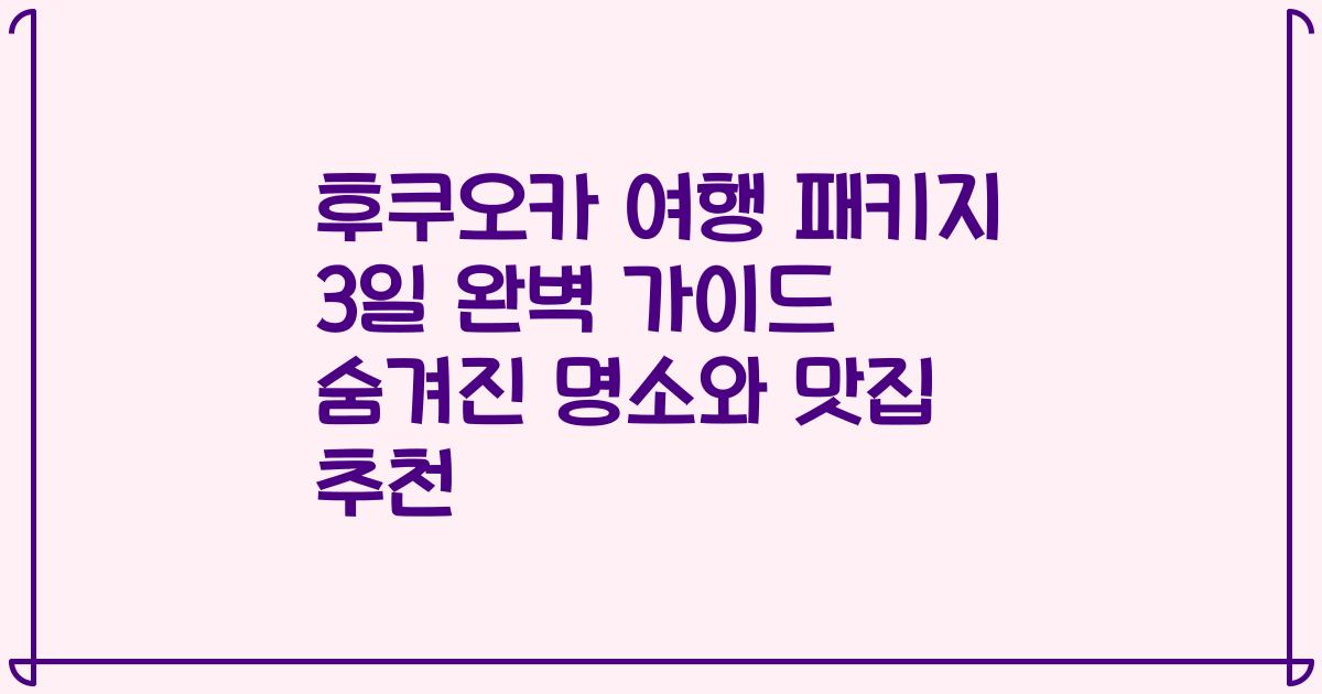 후쿠오카 여행 패키지 3일 완벽 가이드 숨겨진 명소와 맛집 추천