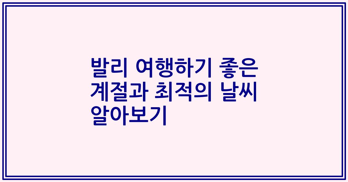 발리 여행하기 좋은 계절과 최적의 날씨 알아보기