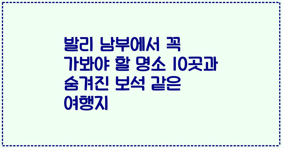 발리 남부에서 꼭 가봐야 할 명소 10곳과 숨겨진 보석 같은 여행지