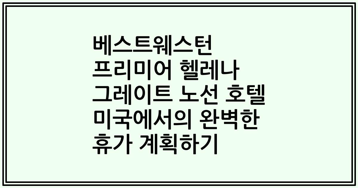 베스트웨스턴 프리미어 헬레나 그레이트 노선 호텔 미국에서의 완벽한 휴가 계획하기