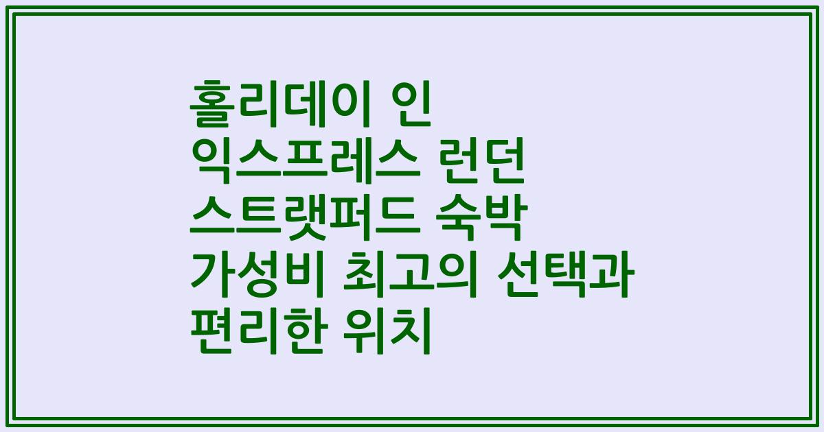 홀리데이 인 익스프레스 런던 스트랫퍼드 숙박 가성비 최고의 선택과 편리한 위치