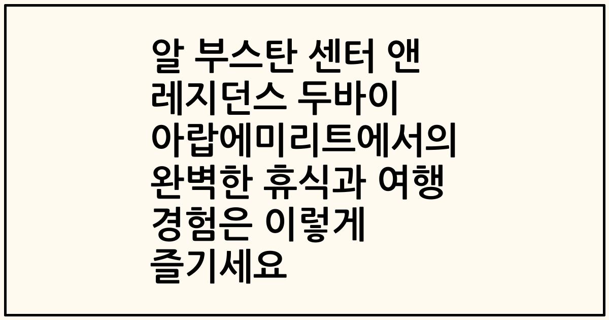 알 부스탄 센터 앤 레지던스 두바이 아랍에미리트에서의 완벽한 휴식과 여행 경험은 이렇게 즐기세요