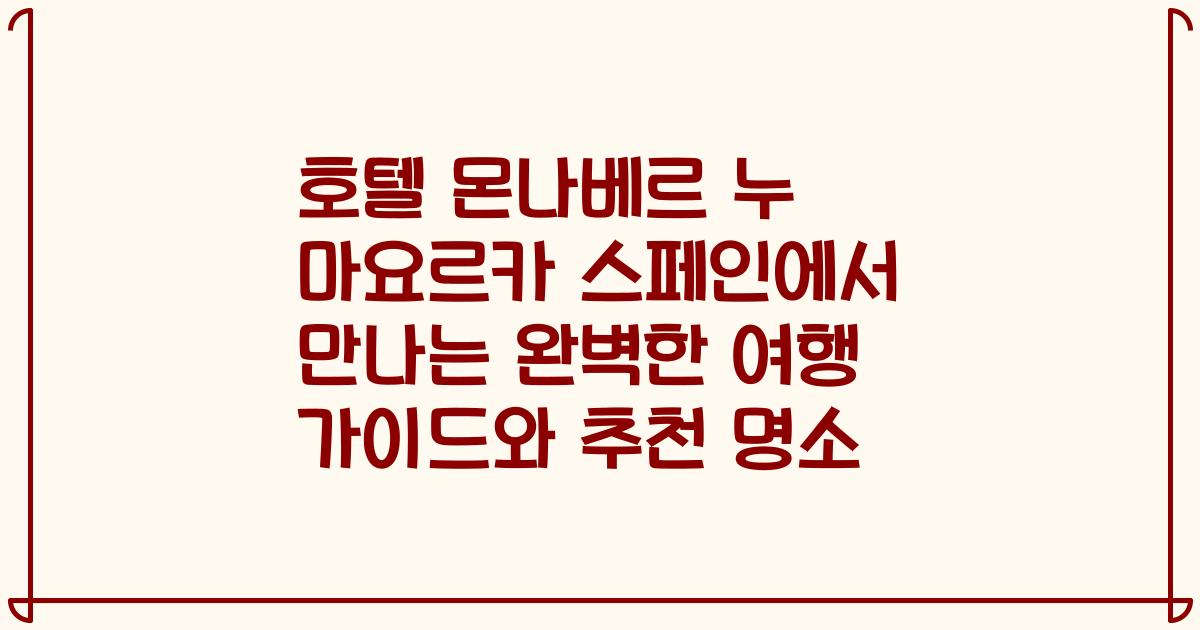 호텔 몬나베르 누 마요르카 스페인에서 만나는 완벽한 여행 가이드와 추천 명소
