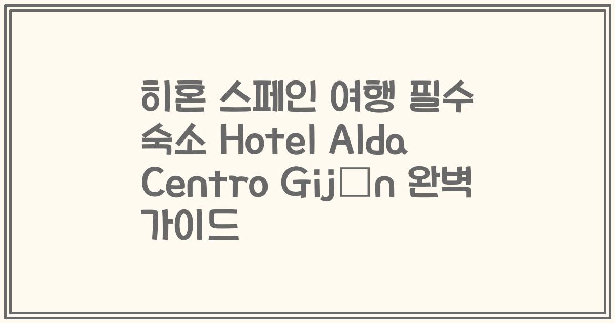 히혼 스페인 여행 필수 숙소 Hotel Alda Centro Gijón 완벽 가이드