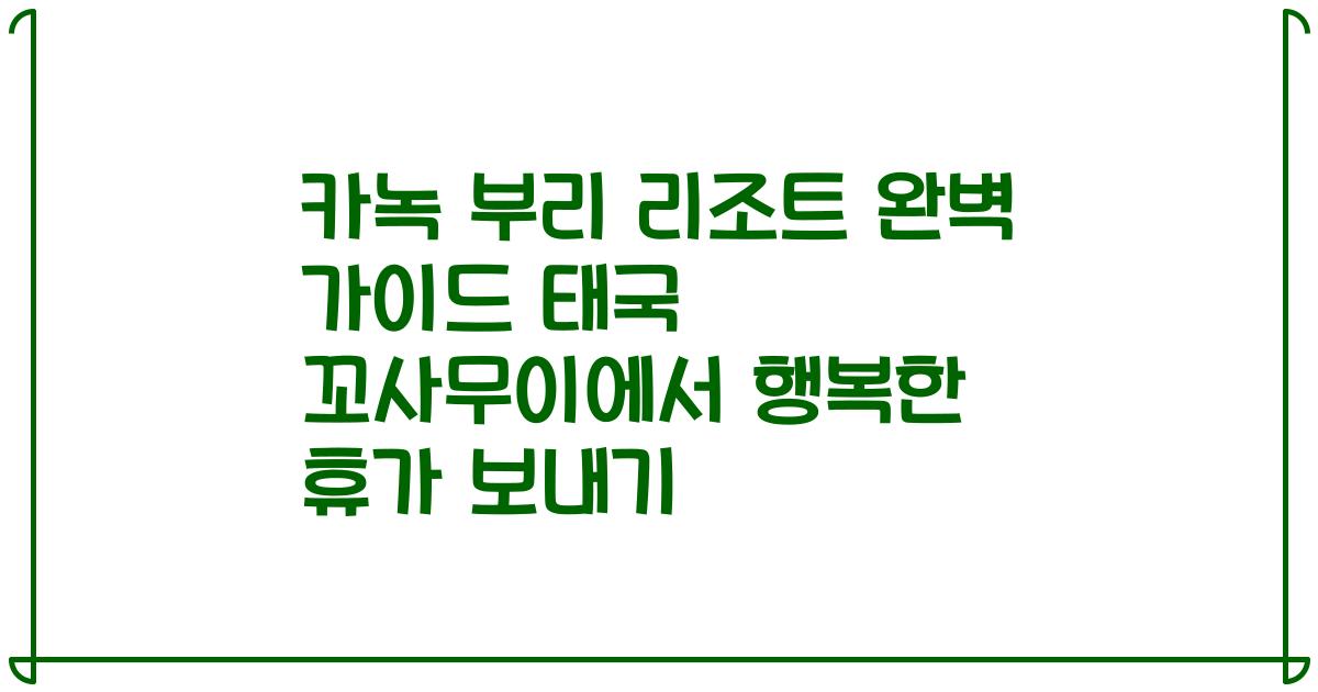 카녹 부리 리조트 완벽 가이드 태국 꼬사무이에서 행복한 휴가 보내기