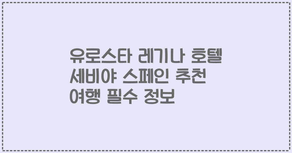 유로스타 레기나 호텔 세비야 스페인 추천 여행 필수 정보
