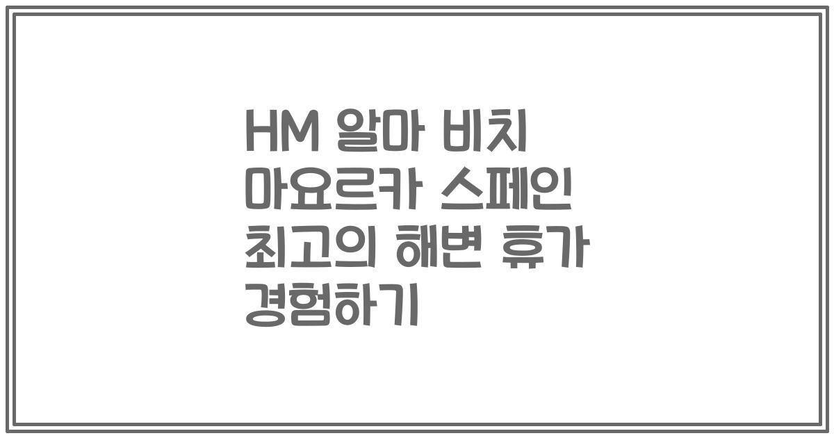 HM 알마 비치 마요르카 스페인 최고의 해변 휴가 경험하기