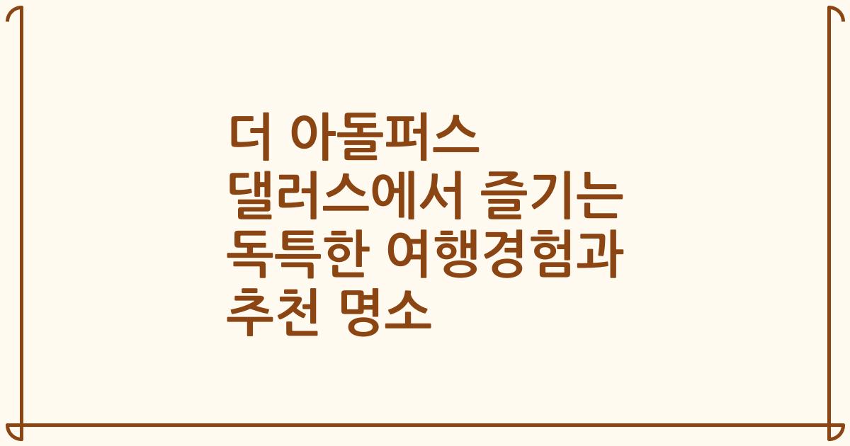 더 아돌퍼스 댈러스에서 즐기는 독특한 여행경험과 추천 명소