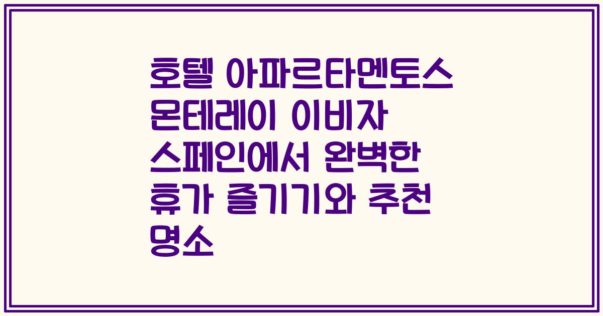 호텔 아파르타멘토스 몬테레이 이비자 스페인에서 완벽한 휴가 즐기기와 추천 명소