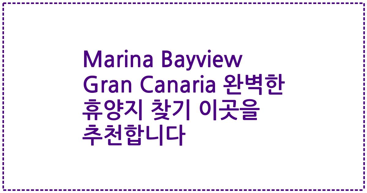 Marina Bayview Gran Canaria 완벽한 휴양지 찾기 이곳을 추천합니다