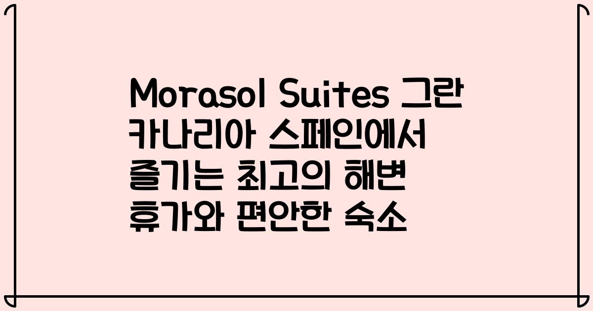 Morasol Suites 그란 카나리아 스페인에서 즐기는 최고의 해변 휴가와 편안한 숙소