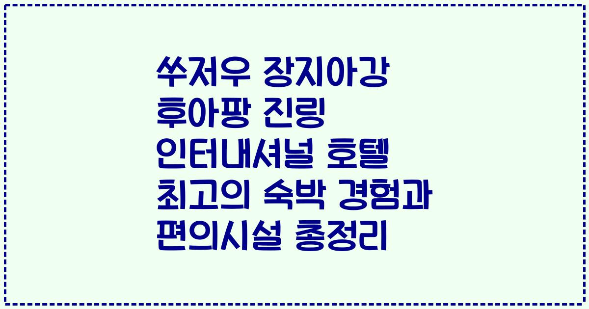 쑤저우 장지아강 후아팡 진링 인터내셔널 호텔 최고의 숙박 경험과 편의시설 총정리