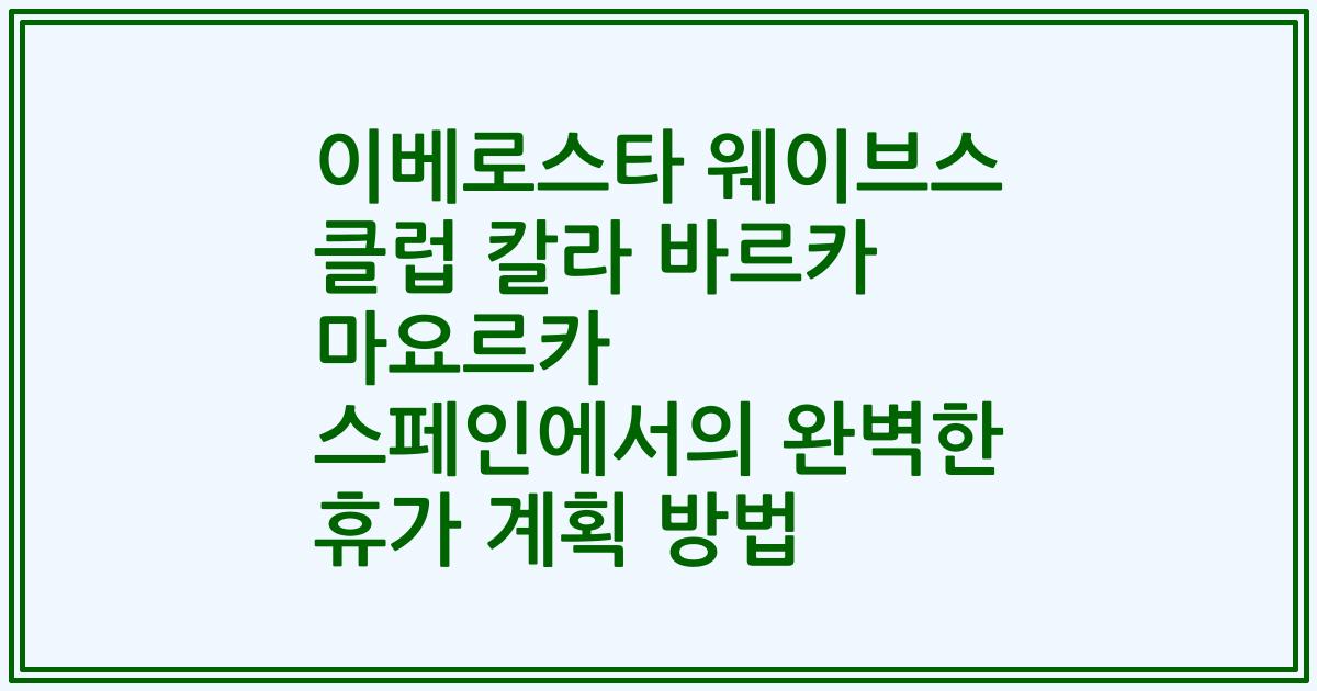 이베로스타 웨이브스 클럽 칼라 바르카 마요르카 스페인에서의 완벽한 휴가 계획 방법