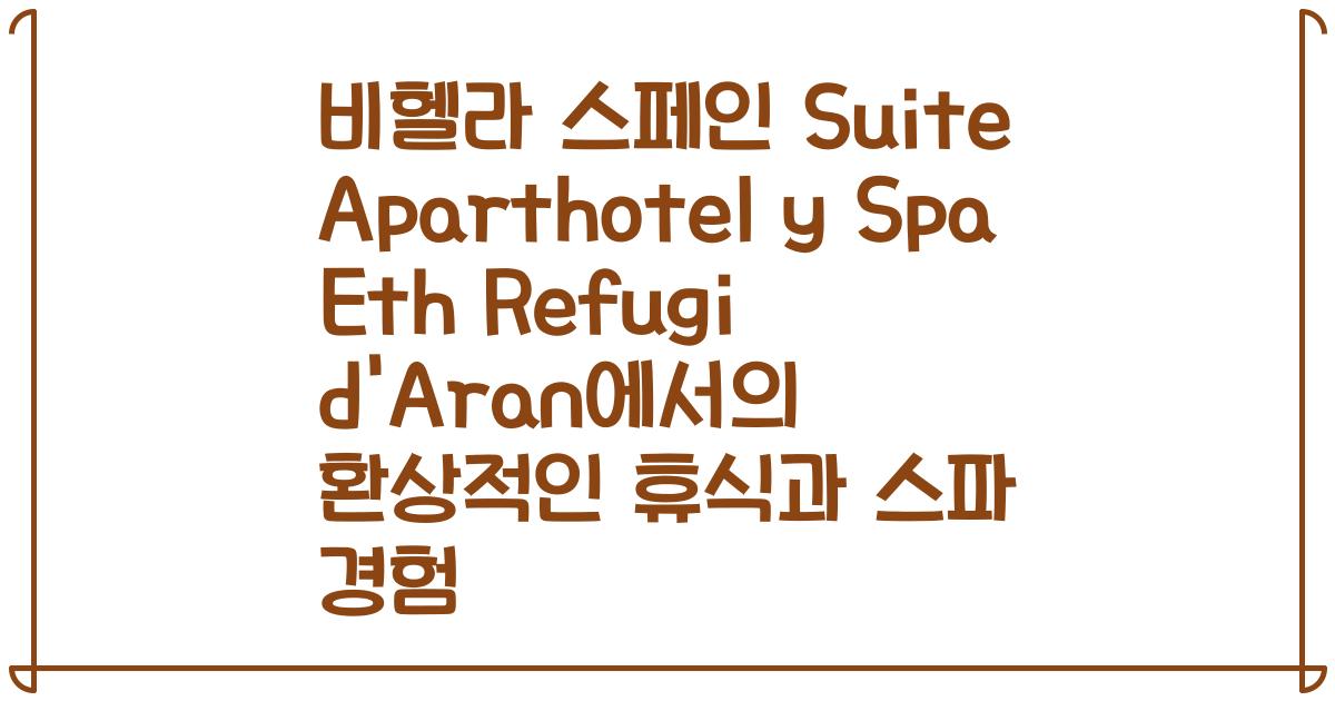 비헬라 스페인 Suite Aparthotel y Spa Eth Refugi d'Aran에서의 환상적인 휴식과 스파 경험