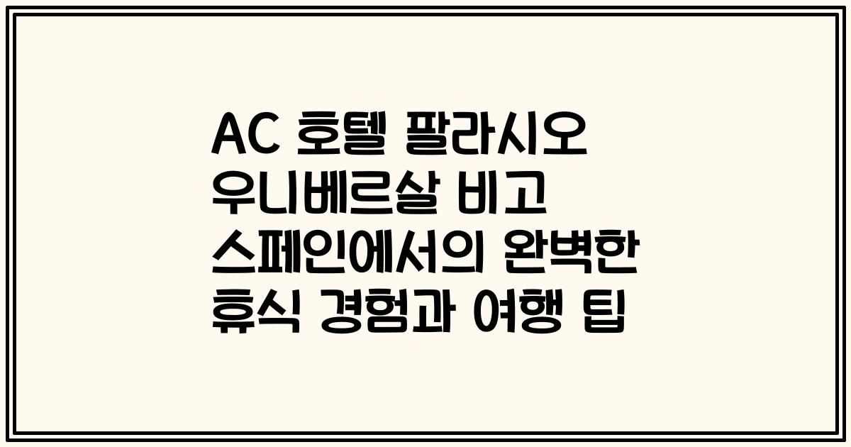 AC 호텔 팔라시오 우니베르살 비고 스페인에서의 완벽한 휴식 경험과 여행 팁