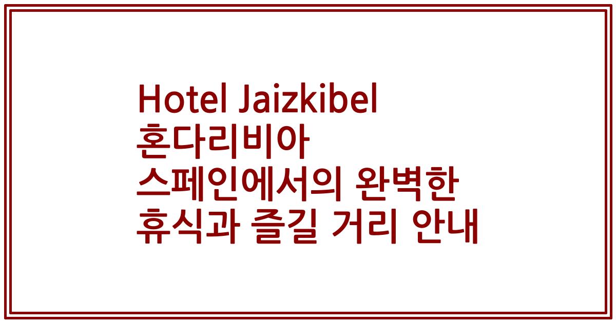 Hotel Jaizkibel 혼다리비아 스페인에서의 완벽한 휴식과 즐길 거리 안내
