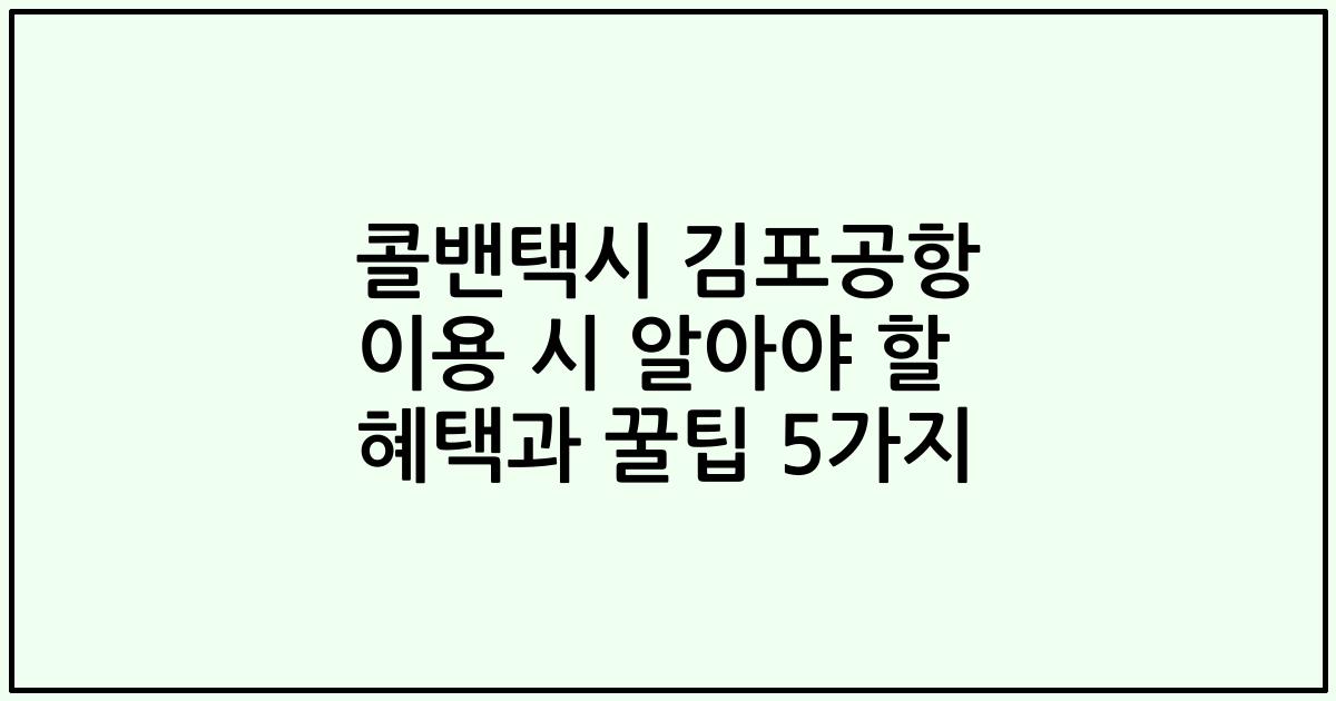 콜밴택시 김포공항 이용 시 알아야 할 혜택과 꿀팁 5가지