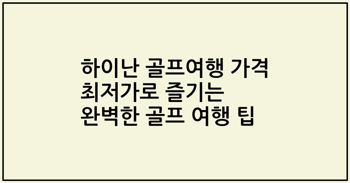 하이난 골프여행 가격 최저가로 즐기는 완벽한 골프 여행 팁