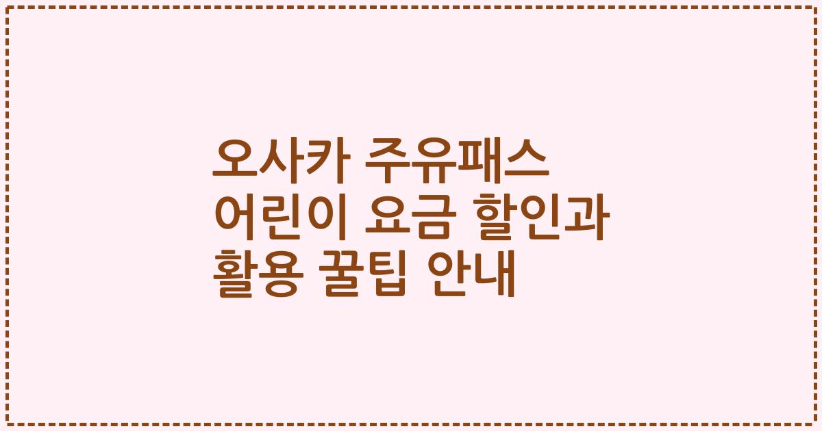 오사카 주유패스 어린이 요금 할인과 활용 꿀팁 안내