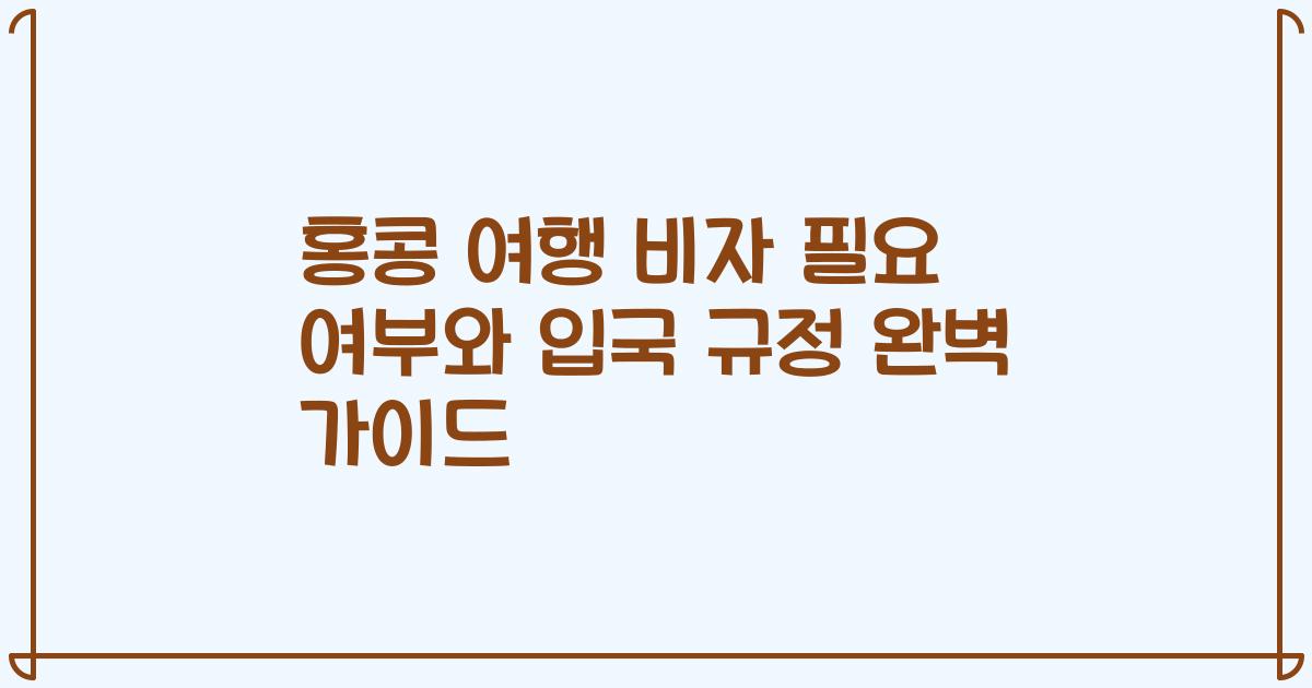 홍콩 여행 비자 필요 여부와 입국 규정 완벽 가이드
