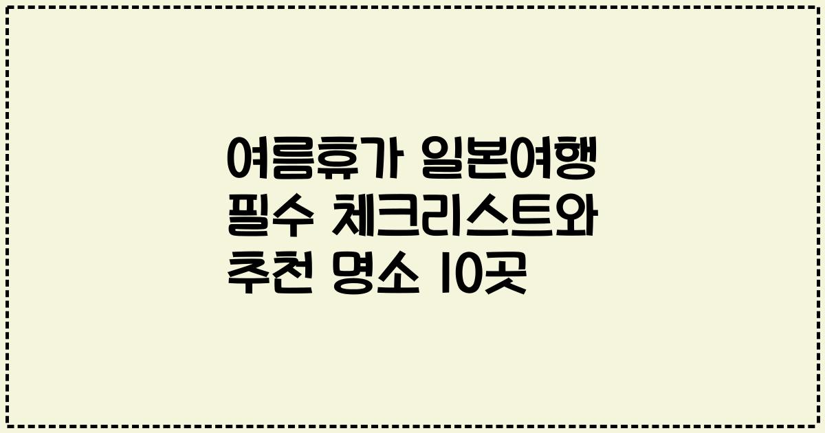 여름휴가 일본여행 필수 체크리스트와 추천 명소 10곳