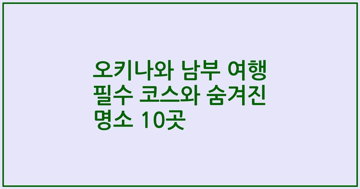 오키나와 남부 여행 필수 코스와 숨겨진 명소 10곳