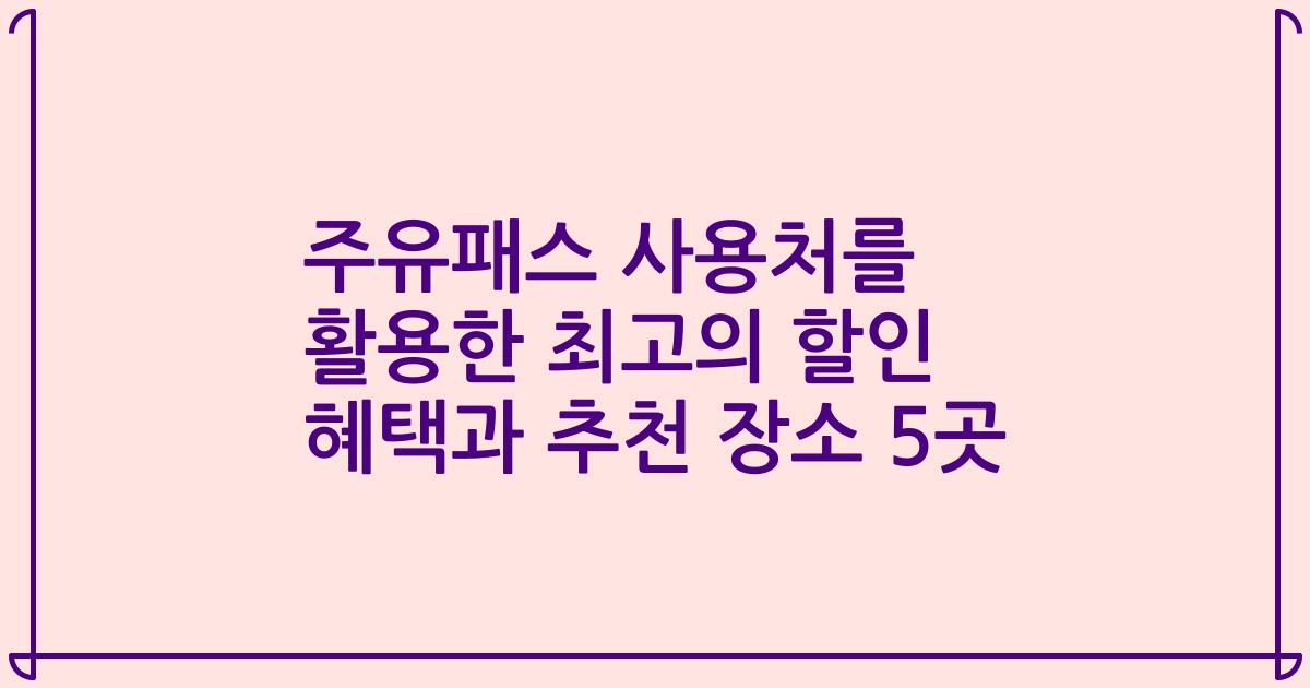 주유패스 사용처를 활용한 최고의 할인 혜택과 추천 장소 5곳