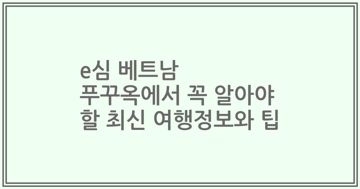 e심 베트남 푸꾸옥에서 꼭 알아야 할 최신 여행정보와 팁
